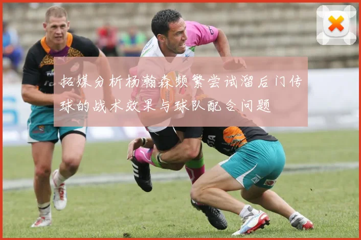 拓媒分析杨瀚森频繁尝试溜后门传球的战术效果与球队配合问题