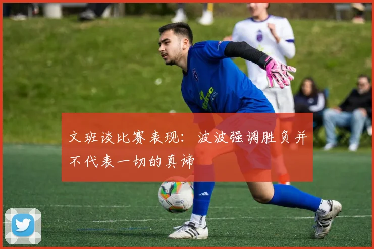 文班谈比赛表现：波波强调胜负并不代表一切的真谛