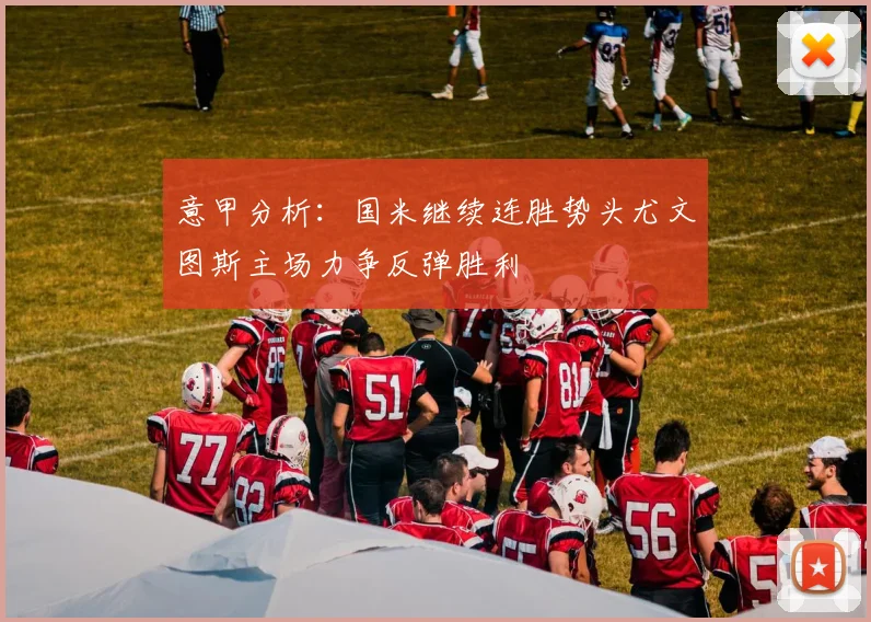 意甲分析：国米继续连胜势头尤文图斯主场力争反弹胜利