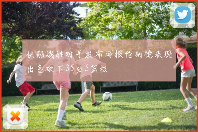 快船战胜对手发布海报伦纳德表现出色砍下35分5篮板