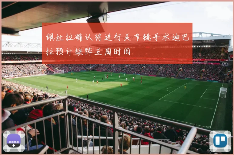 佩杜拉确认将进行关节镜手术迪巴拉预计缺阵五周时间