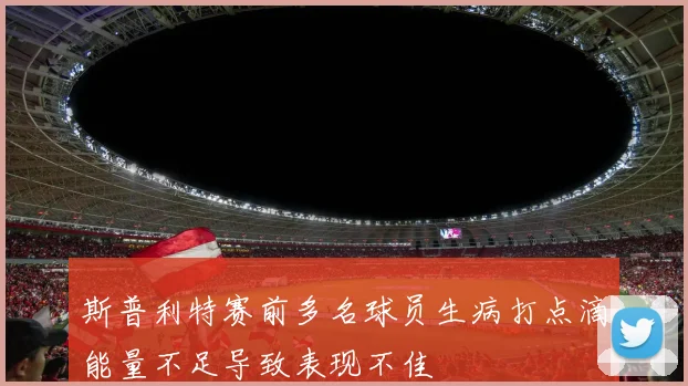斯普利特赛前多名球员生病打点滴能量不足导致表现不佳