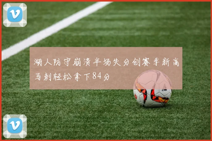 湖人防守崩溃半场失分创赛季新高马刺轻松拿下84分