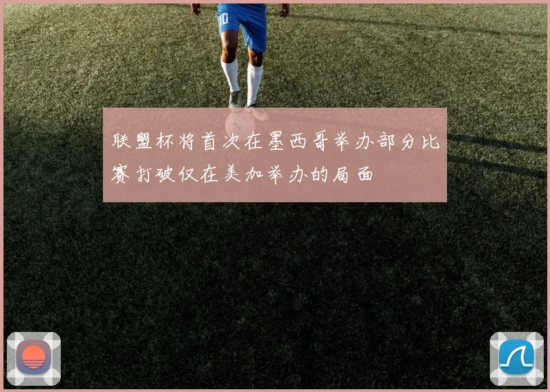 联盟杯将首次在墨西哥举办部分比赛打破仅在美加举办的局面