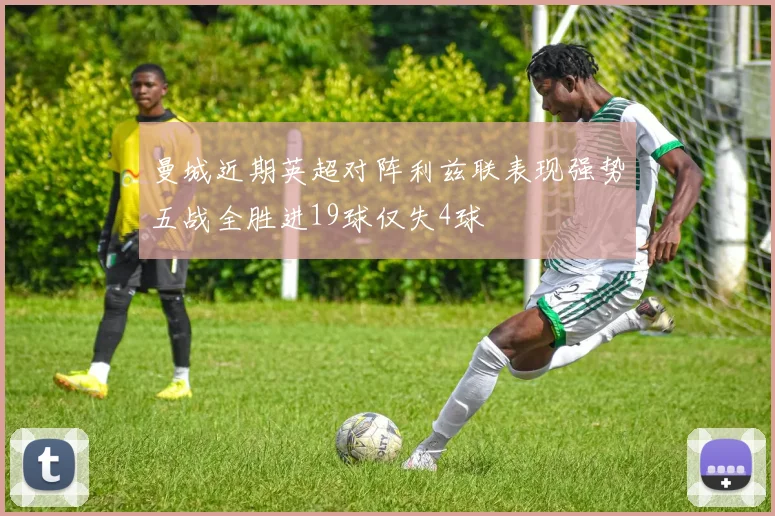 曼城近期英超对阵利兹联表现强势五战全胜进19球仅失4球