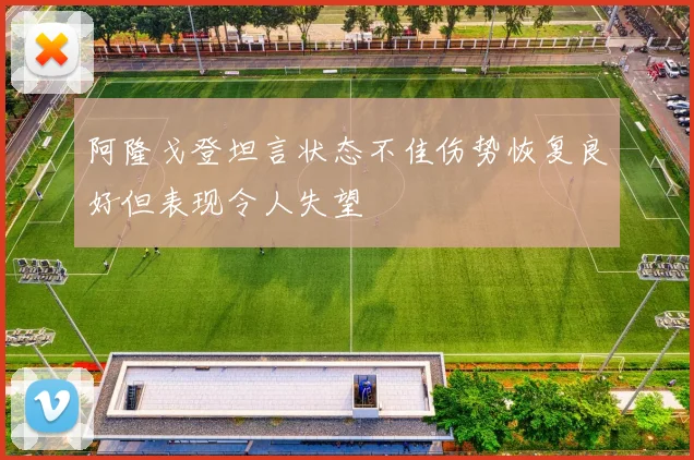 阿隆戈登坦言状态不佳伤势恢复良好但表现令人失望