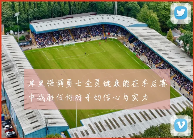 库里强调勇士全员健康能在季后赛中战胜任何对手的信心与实力