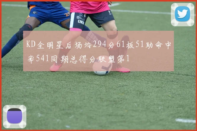 KD全明星后场均294分61板51助命中率541同期总得分联盟第1