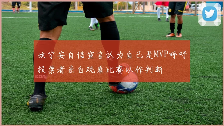 坎宁安自信宣言认为自己是MVP呼吁投票者亲自观看比赛以作判断
