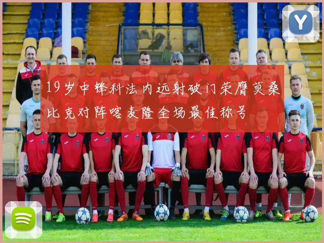 19岁中锋科法内远射破门荣膺莫桑比克对阵喀麦隆全场最佳称号