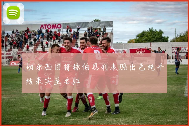 切尔西旧将称伯恩利表现出色绝平结果实至名归