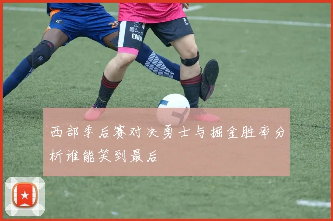 西部季后赛对决勇士与掘金胜率分析谁能笑到最后